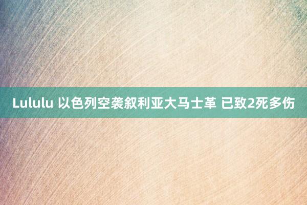 Lululu 以色列空袭叙利亚大马士革 已致2死多伤