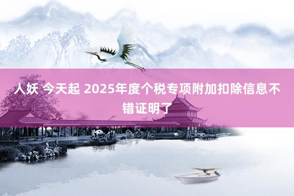 人妖 今天起 2025年度个税专项附加扣除信息不错证明了