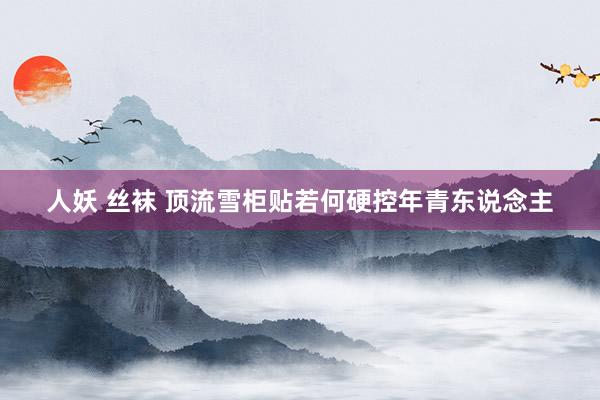 人妖 丝袜 顶流雪柜贴若何硬控年青东说念主