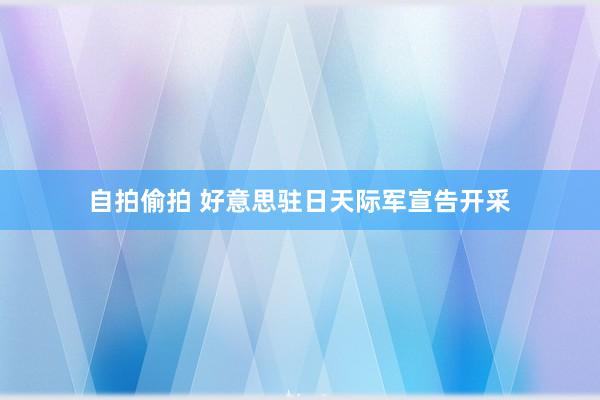 自拍偷拍 好意思驻日天际军宣告开采