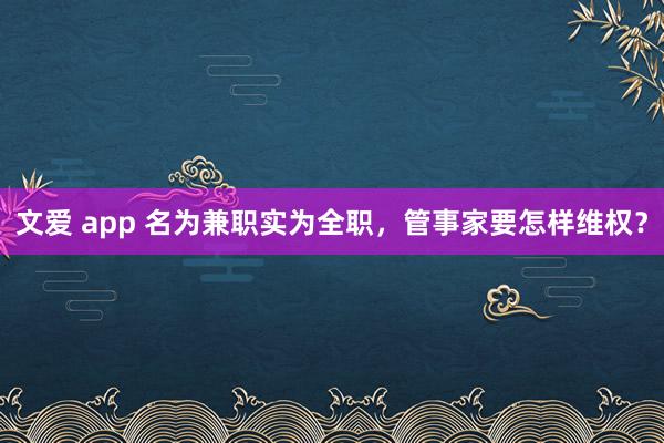 文爱 app 名为兼职实为全职，管事家要怎样维权？