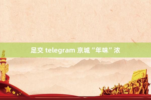 足交 telegram 京城“年味”浓