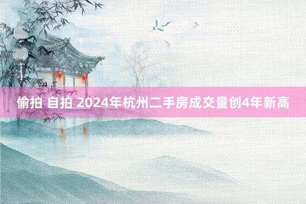 偷拍 自拍 2024年杭州二手房成交量创4年新高