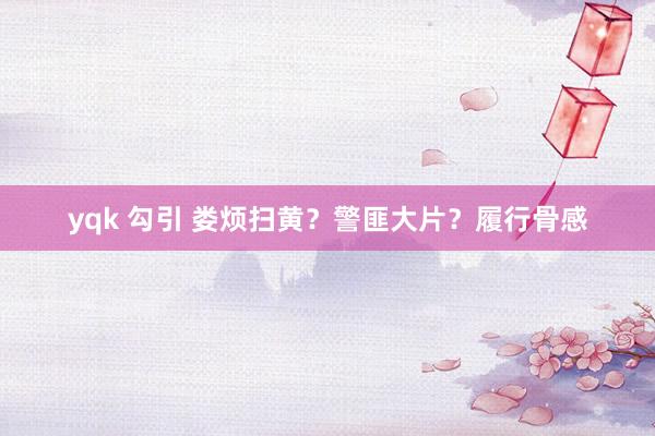 yqk 勾引 娄烦扫黄？警匪大片？履行骨感