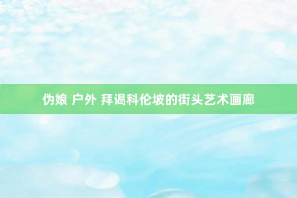 伪娘 户外 拜谒科伦坡的街头艺术画廊