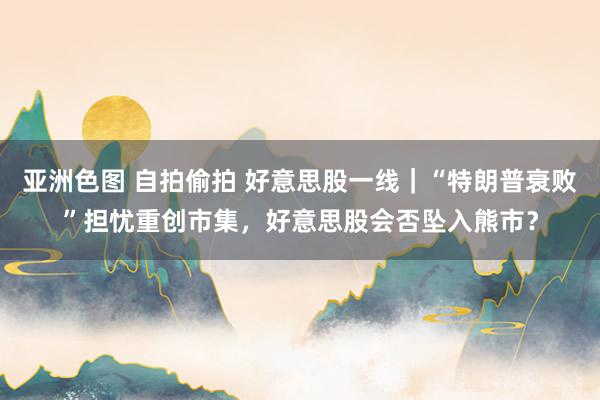 亚洲色图 自拍偷拍 好意思股一线｜“特朗普衰败”担忧重创市集，好意思股会否坠入熊市？