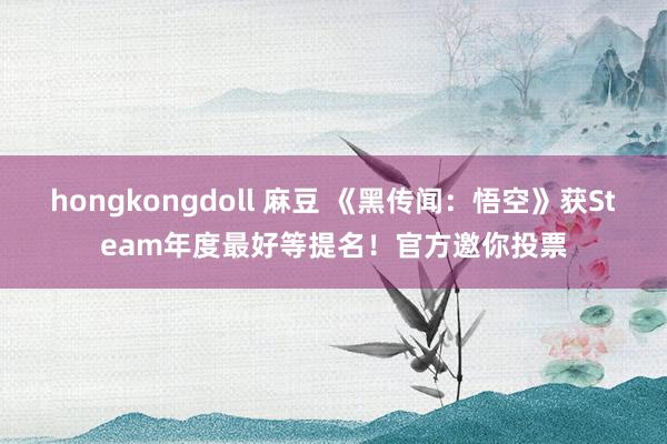 hongkongdoll 麻豆 《黑传闻：悟空》获Steam年度最好等提名！官方邀你投票