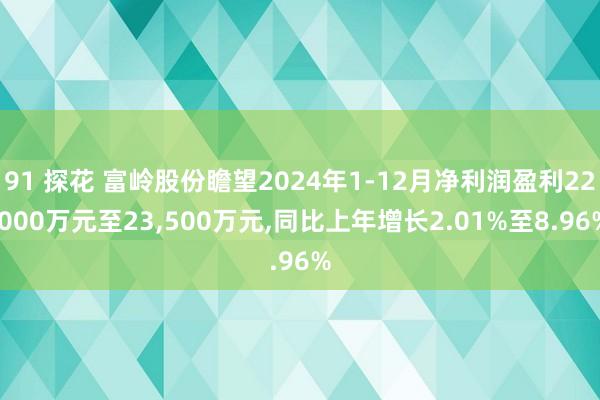 91 探花 富岭股份瞻望2024年1-12月净利润盈利22,000万元至23,500万元,同比上年增长2.01%至8.96%