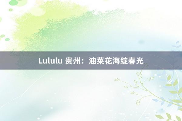 Lululu 贵州：油菜花海绽春光