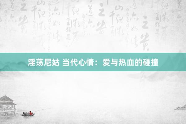 淫荡尼姑 当代心情：爱与热血的碰撞