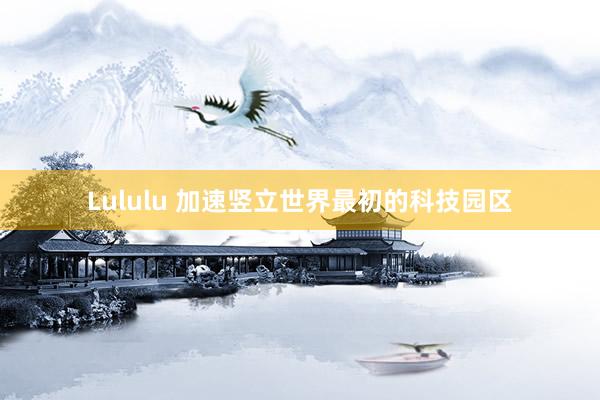Lululu 加速竖立世界最初的科技园区
