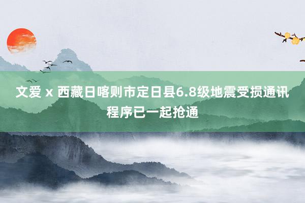 文爱 x 西藏日喀则市定日县6.8级地震受损通讯程序已一起抢通