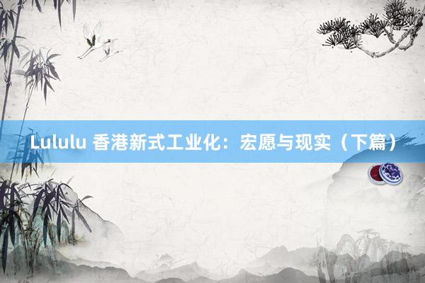 Lululu 香港新式工业化：宏愿与现实（下篇）