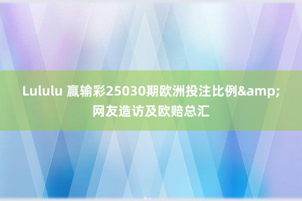Lululu 赢输彩25030期欧洲投注比例&网友造访及欧赔总汇